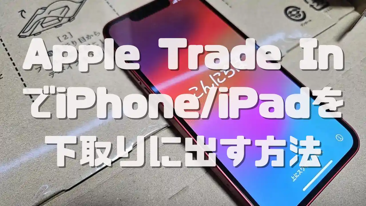 Apple Trade InでiPhone/iPadを下取りに出す方法と梱包&配送のHowTo